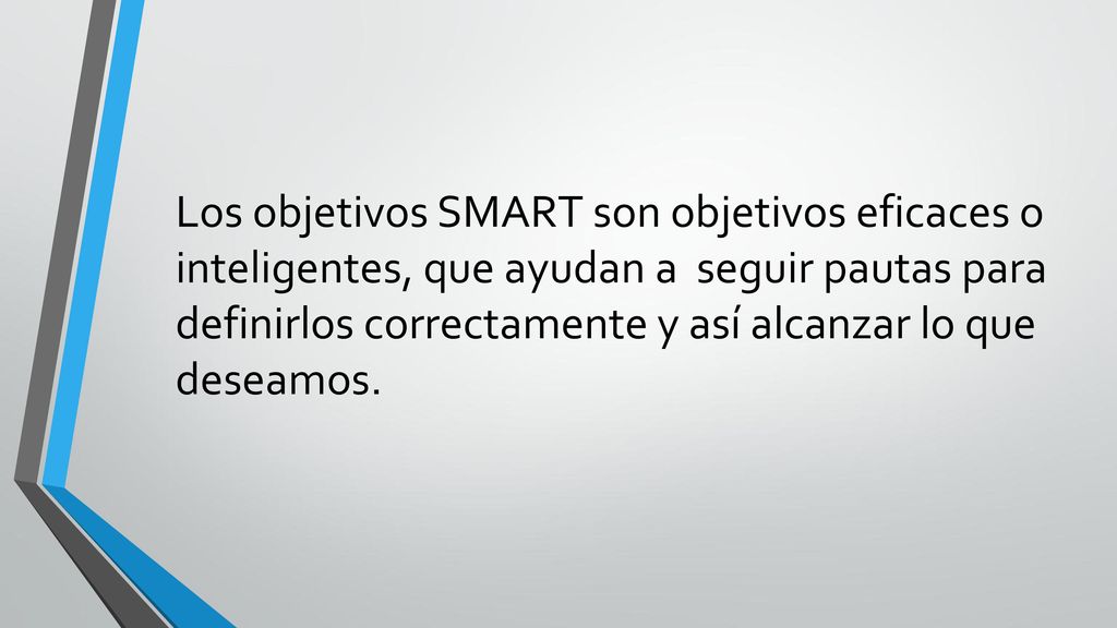 Los objetivos SMART son objetivos eficaces o inteligentes, que ayudan a seguir pautas para definirlos correctamente y así alcanzar lo que deseamos.