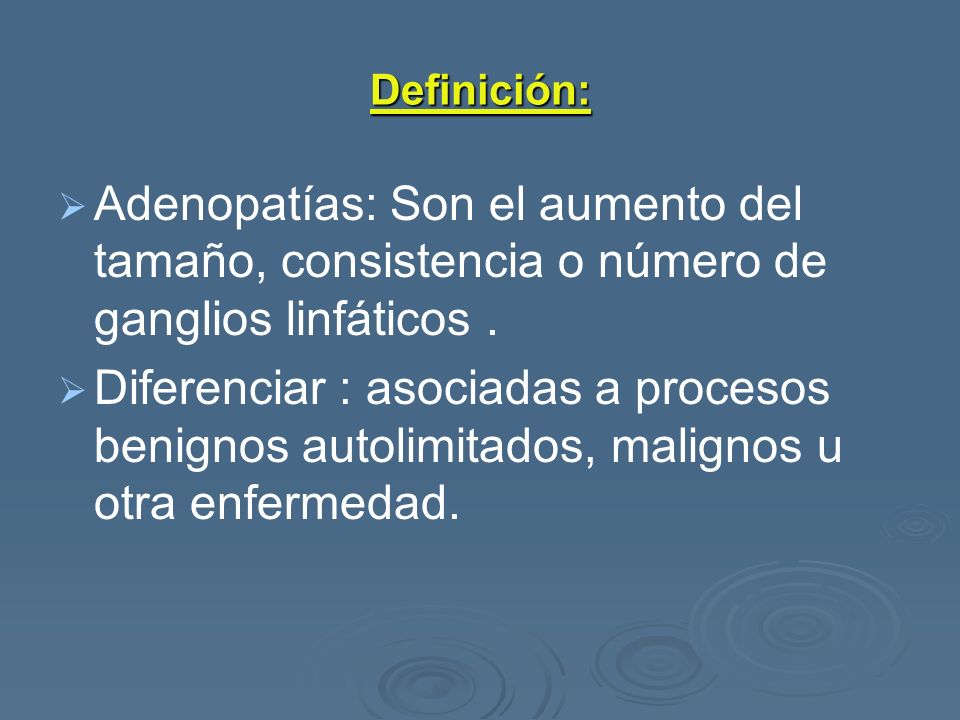 Definición: Adenopatías: Son el aumento del tamaño, consistencia o número de ganglios linfáticos .