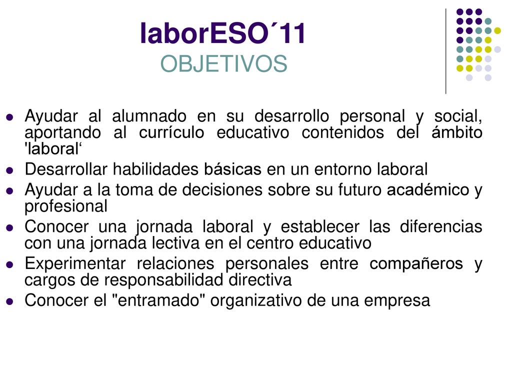 laborESO´11 OBJETIVOS Ayudar al alumnado en su desarrollo personal y social, aportando al currículo educativo contenidos del ámbito laboral‘