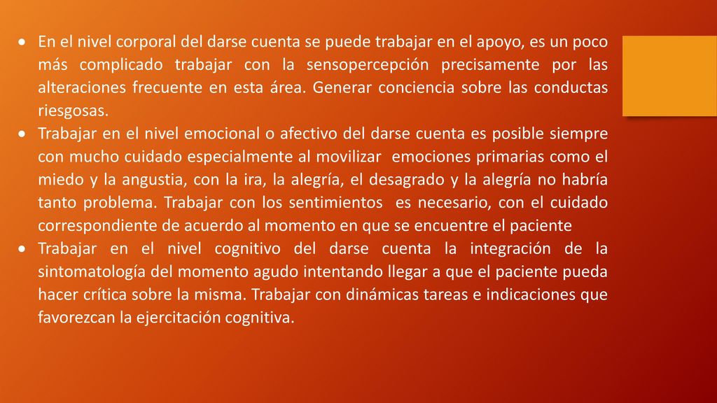 En el nivel corporal del darse cuenta se puede trabajar en el apoyo, es un poco más complicado trabajar con la sensopercepción precisamente por las alteraciones frecuente en esta área. Generar conciencia sobre las conductas riesgosas.