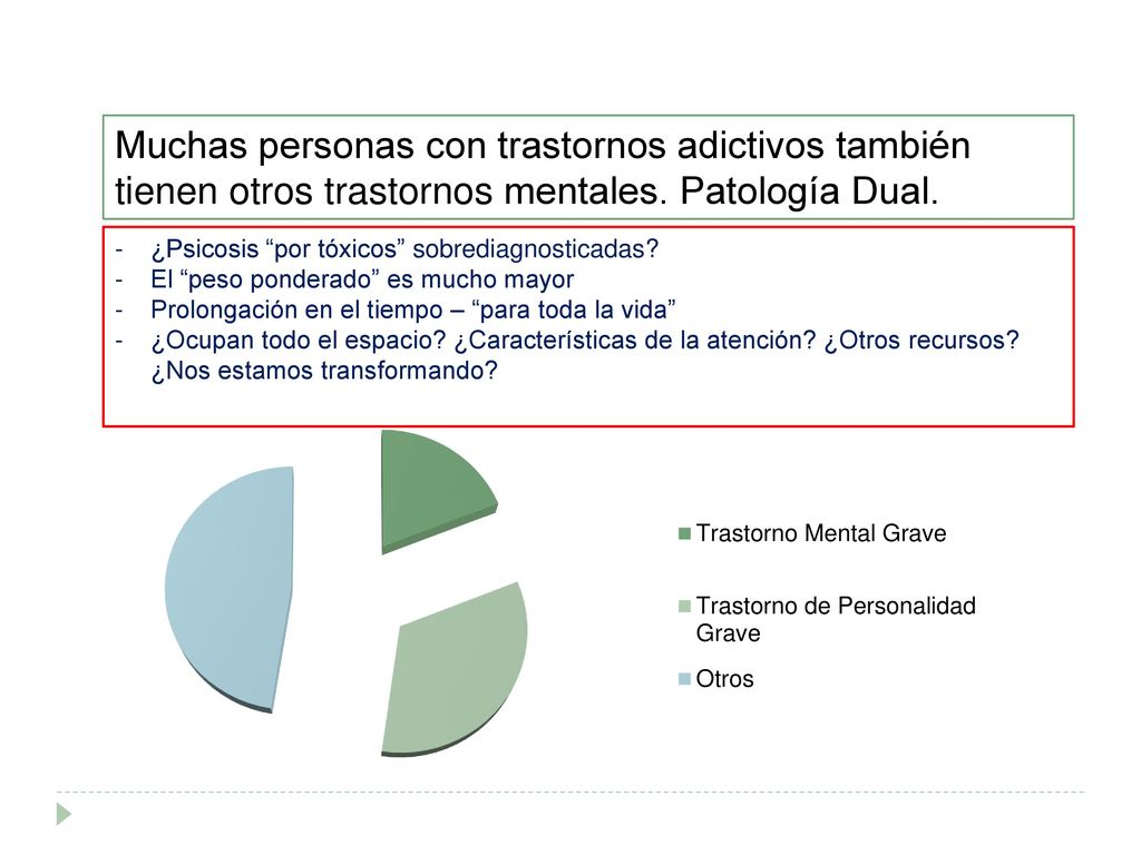 Muchas personas con trastornos adictivos también tienen otros trastornos mentales. Patología Dual.