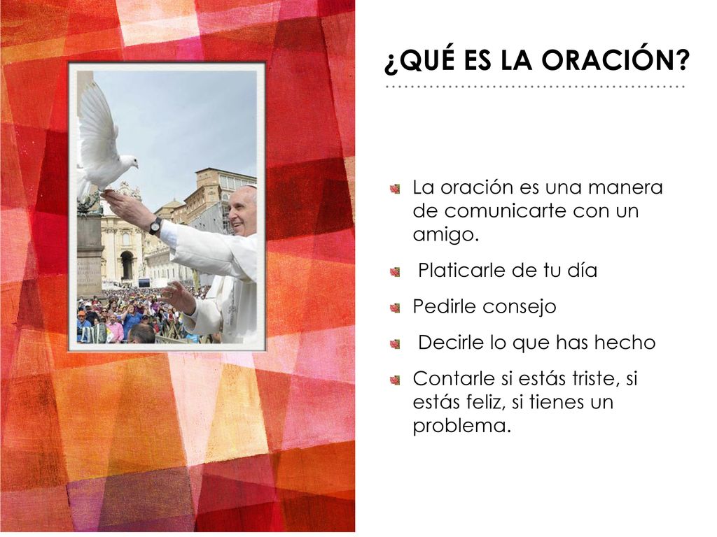 ¿QuÉ es la oración La oración es una manera de comunicarte con un amigo. Platicarle de tu día. Pedirle consejo.