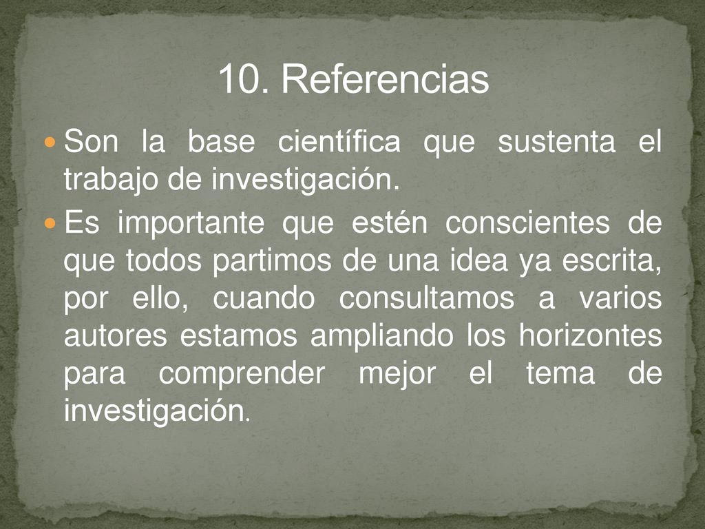10. Referencias Son la base científica que sustenta el trabajo de investigación.
