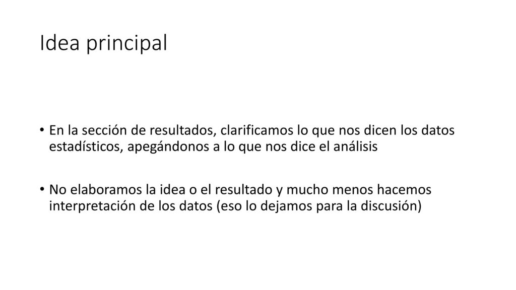 Idea principal En la sección de resultados, clarificamos lo que nos dicen los datos estadísticos, apegándonos a lo que nos dice el análisis.