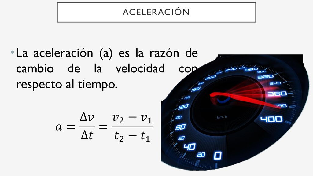 Aceleración La aceleración (a) es la razón de cambio de la velocidad con respecto al tiempo.