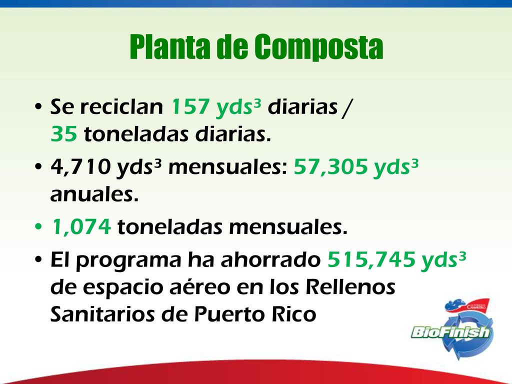 Planta de Composta Se reciclan 157 yds³ diarias / 35 toneladas diarias. 4,710 yds³ mensuales: 57,305 yds³ anuales.