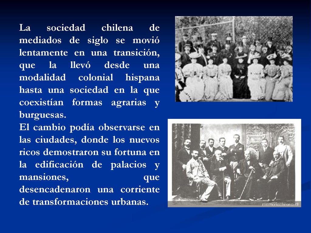 La sociedad chilena de mediados de siglo se movió lentamente en una transición, que la llevó desde una modalidad colonial hispana hasta una sociedad en la que coexistían formas agrarias y burguesas.