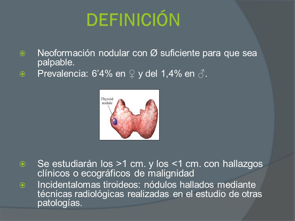 DEFINICIÓN Neoformación nodular con Ø suficiente para que sea palpable. Prevalencia: 6’4% en ♀ y del 1,4% en ♂.