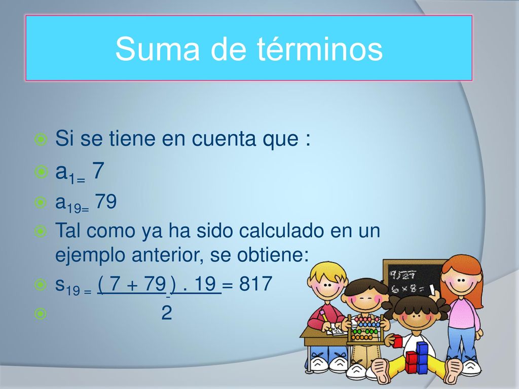 Suma de términos a1= 7 Si se tiene en cuenta que : a19= 79