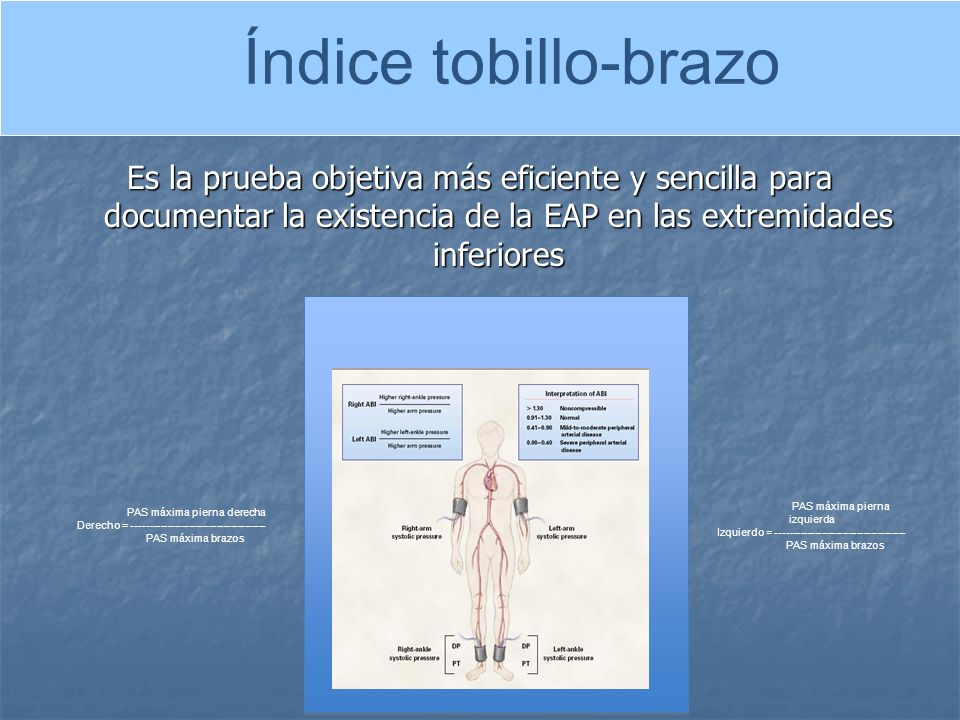 Índice tobillo-brazo Es la prueba objetiva más eficiente y sencilla para documentar la existencia de la EAP en las extremidades inferiores.