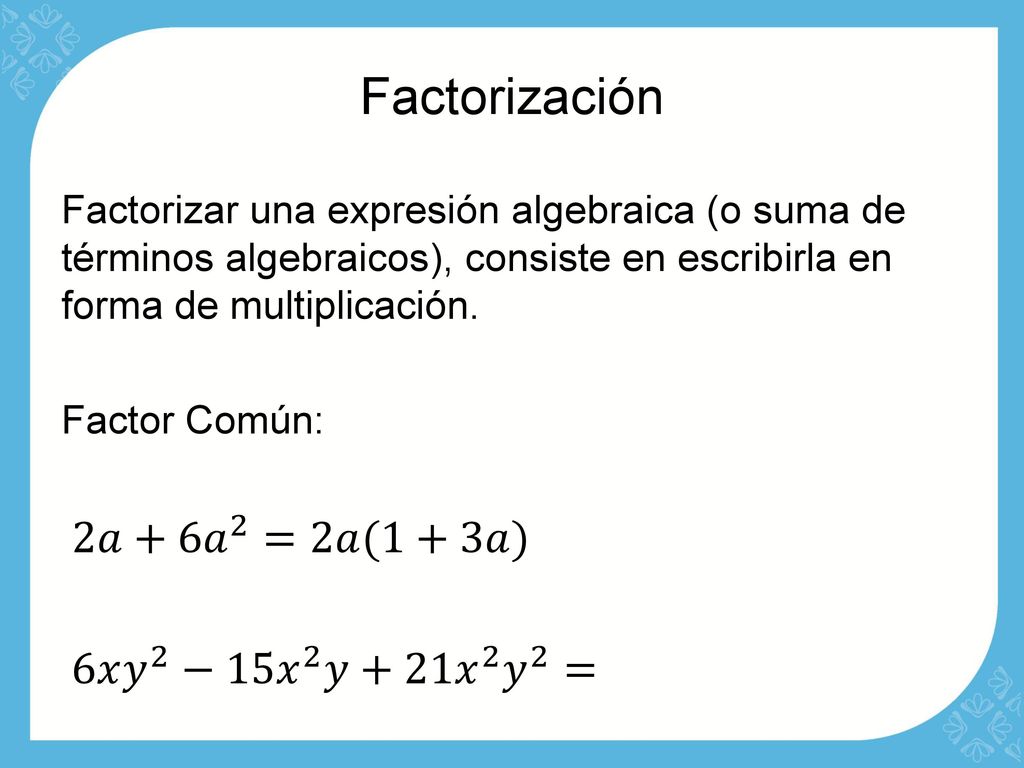 Factorización 2𝑎+6 𝑎 2 =2𝑎(1+3𝑎) 6𝑥 𝑦 2 −15 𝑥 2 𝑦+21 𝑥 2 𝑦 2 =