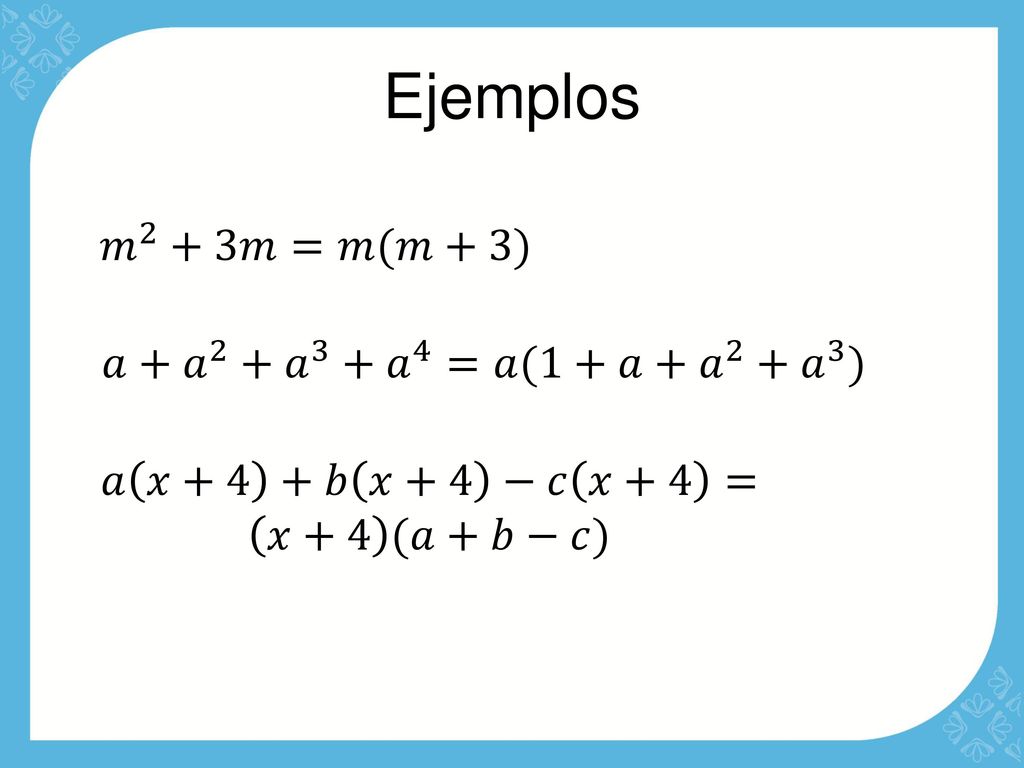 Ejemplos 𝑚 2 +3𝑚=𝑚(𝑚+3) 𝑎+ 𝑎 2 + 𝑎 3 + 𝑎 4 =𝑎(1+𝑎+ 𝑎 2 + 𝑎 3 )