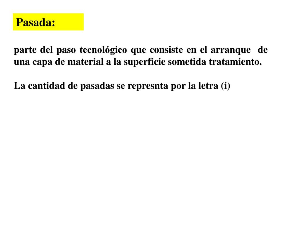 Pasada: parte del paso tecnológico que consiste en el arranque de una capa de material a la superficie sometida tratamiento.