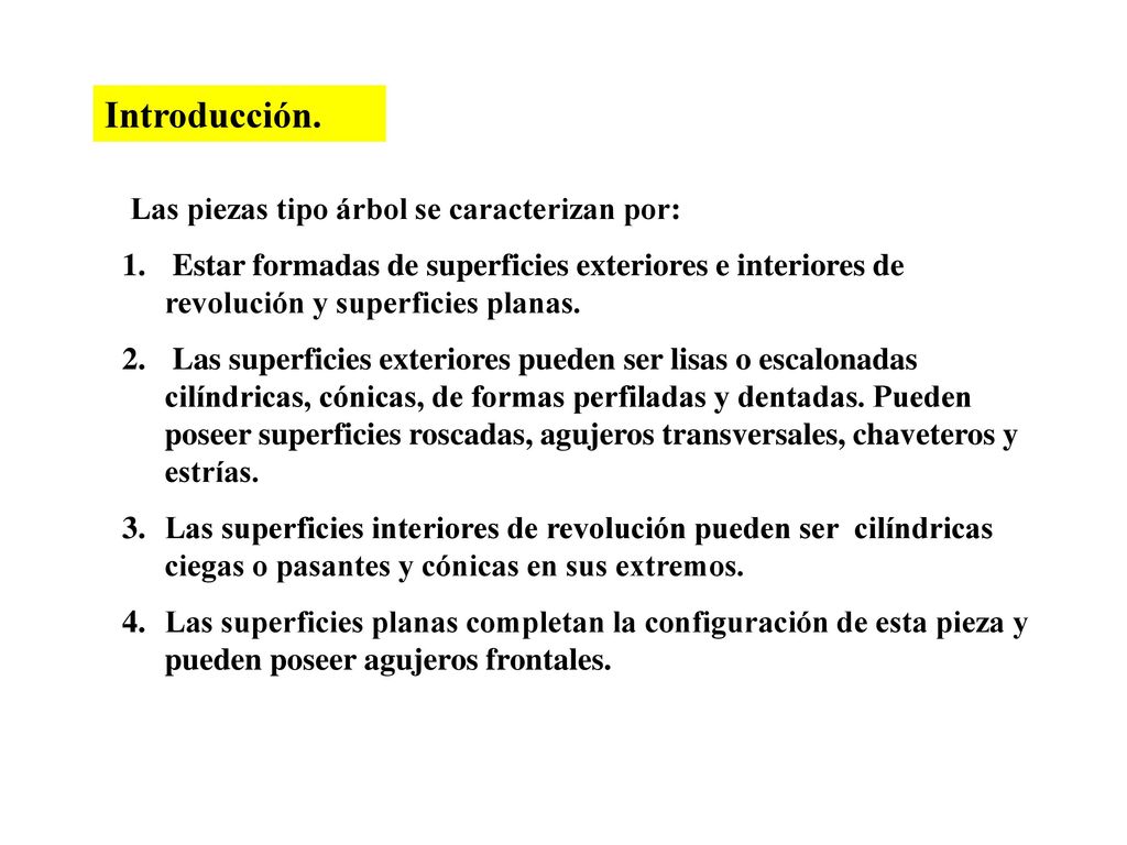 Introducción. Las piezas tipo árbol se caracterizan por: Estar formadas de superficies exteriores e interiores de revolución y superficies planas.