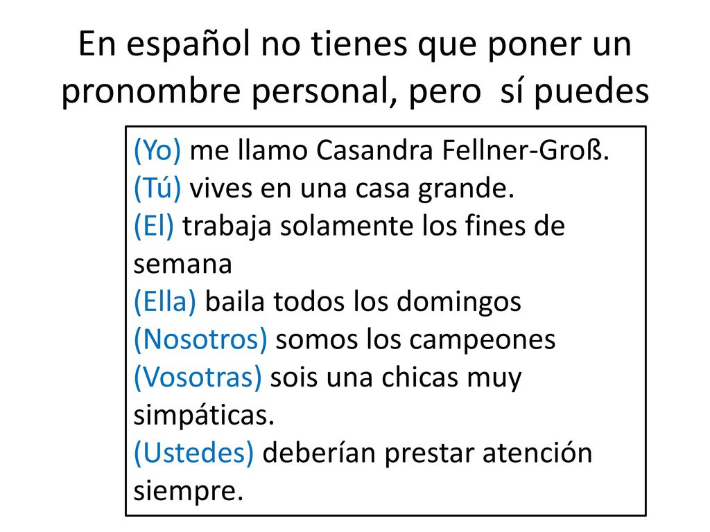 En español no tienes que poner un pronombre personal, pero sí puedes