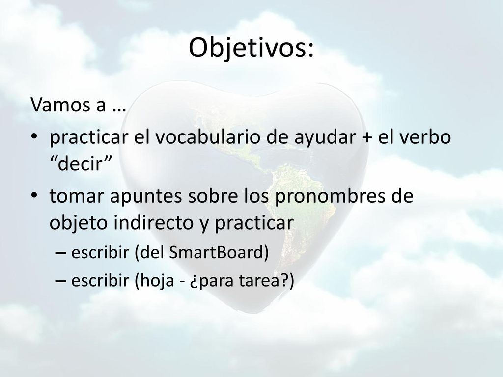 Objetivos: Vamos a … practicar el vocabulario de ayudar + el verbo decir tomar apuntes sobre los pronombres de objeto indirecto y practicar.
