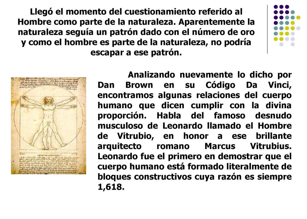 Llegó el momento del cuestionamiento referido al Hombre como parte de la naturaleza. Aparentemente la naturaleza seguía un patrón dado con el número de oro y como el hombre es parte de la naturaleza, no podría escapar a ese patrón.