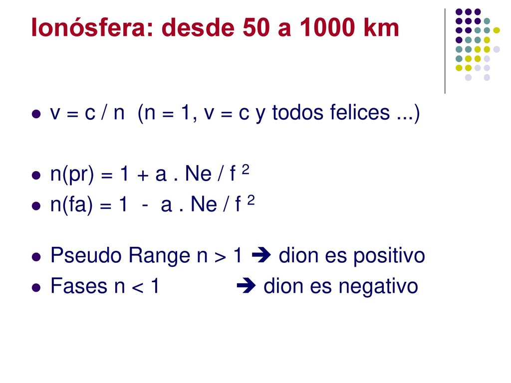 Ionósfera: desde 50 a 1000 km v = c / n (n = 1, v = c y todos felices ...) n(pr) = 1 + a . Ne / f 2.