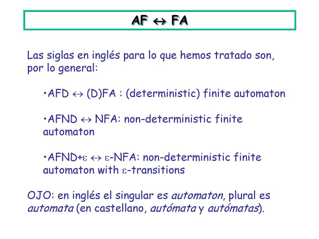 AF  FA Las siglas en inglés para lo que hemos tratado son, por lo general: AFD  (D)FA : (deterministic) finite automaton.