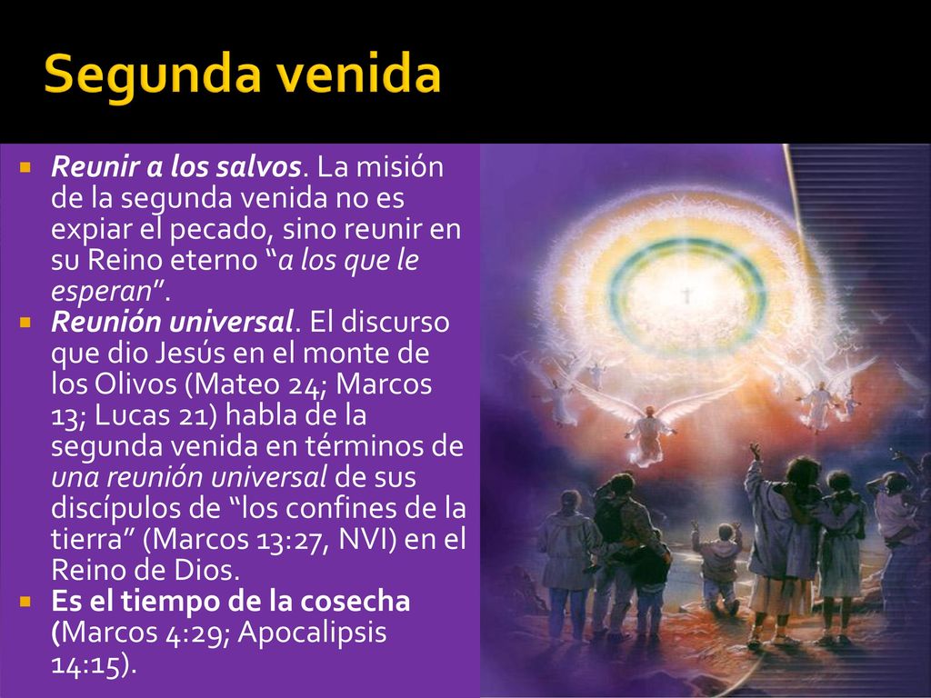 Segunda venida Reunir a los salvos. La misión de la segunda venida no es expiar el pecado, sino reunir en su Reino eterno a los que le esperan .