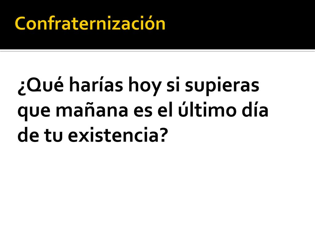 Confraternización ¿Qué harías hoy si supieras que mañana es el último día de tu existencia
