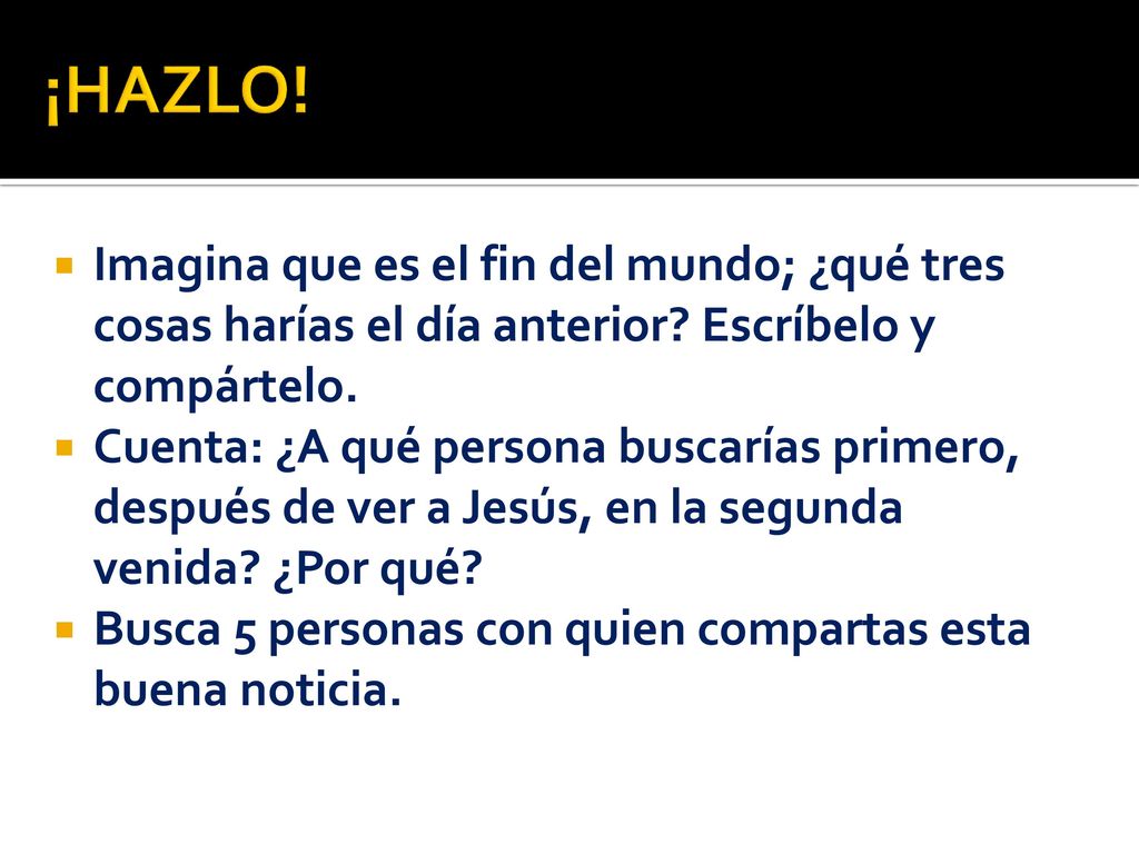 ¡HAZLO! Imagina que es el fin del mundo; ¿qué tres cosas harías el día anterior Escríbelo y compártelo.