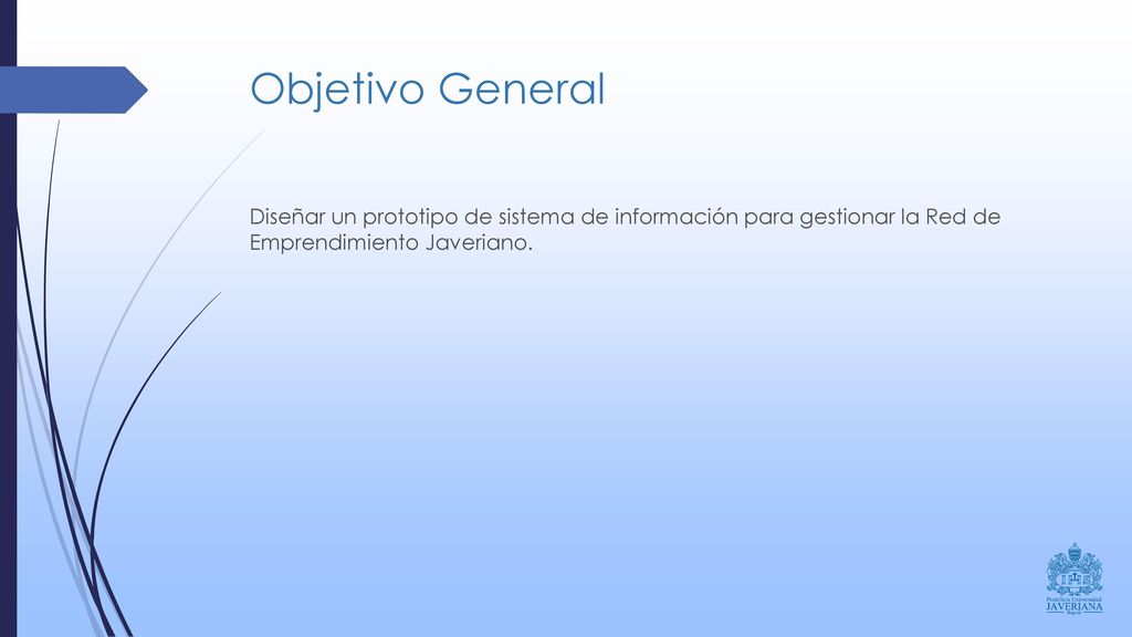 Objetivo General Diseñar un prototipo de sistema de información para gestionar la Red de Emprendimiento Javeriano.