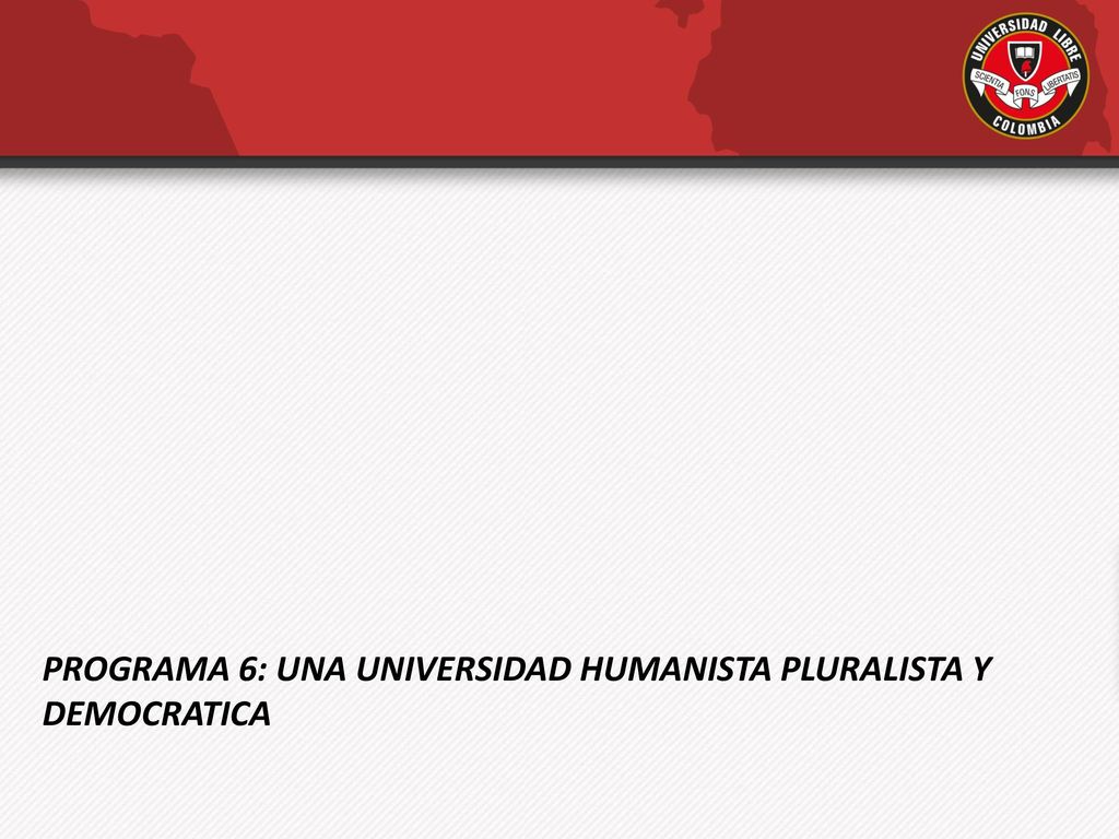 PROGRAMA 6: UNA UNIVERSIDAD HUMANISTA PLURALISTA Y DEMOCRATICA
