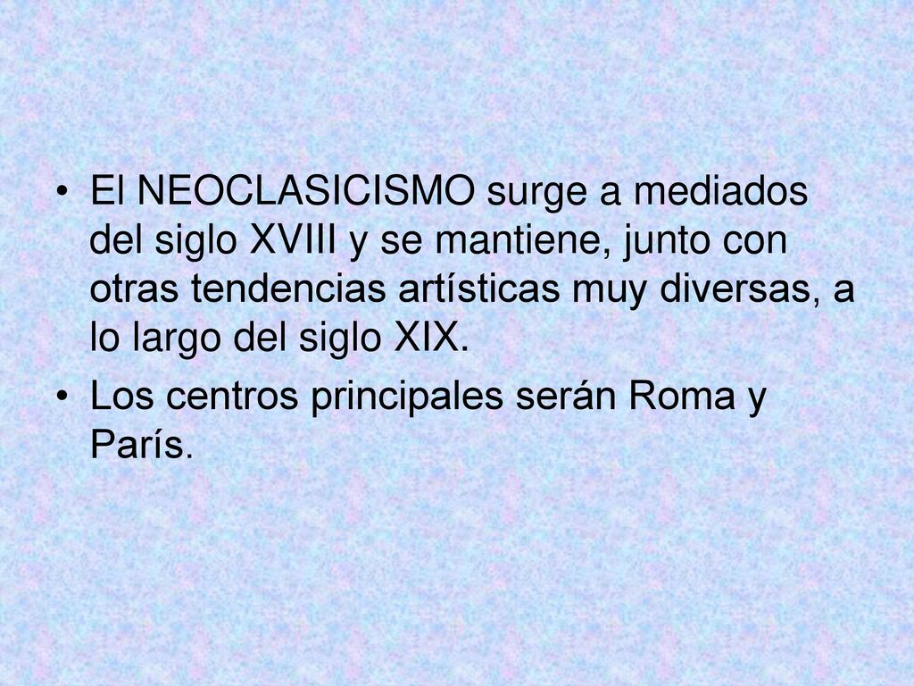 El NEOCLASICISMO surge a mediados del siglo XVIII y se mantiene, junto con otras tendencias artísticas muy diversas, a lo largo del siglo XIX.