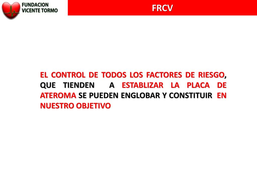 FRCV EL CONTROL DE TODOS LOS FACTORES DE RIESGO, QUE TIENDEN A ESTABLIZAR LA PLACA DE ATEROMA SE PUEDEN ENGLOBAR Y CONSTITUIR EN NUESTRO OBJETIVO.