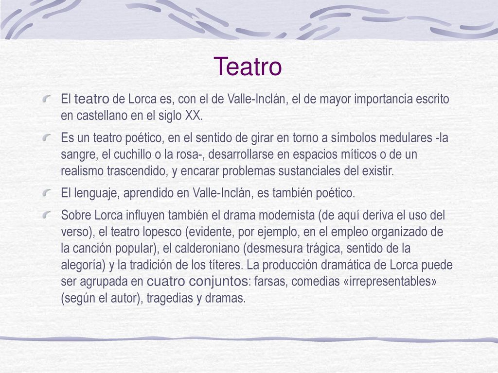 Teatro El teatro de Lorca es, con el de Valle-Inclán, el de mayor importancia escrito en castellano en el siglo XX.