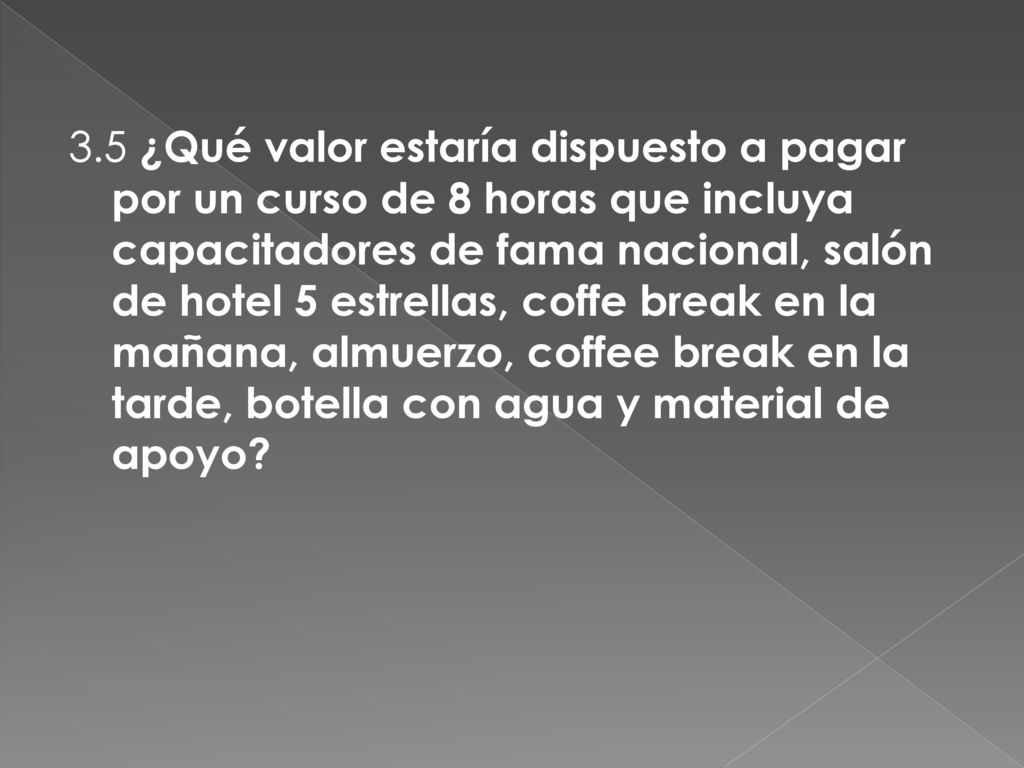 3.5 ¿Qué valor estaría dispuesto a pagar por un curso de 8 horas que incluya capacitadores de fama nacional, salón de hotel 5 estrellas, coffe break en la mañana, almuerzo, coffee break en la tarde, botella con agua y material de apoyo