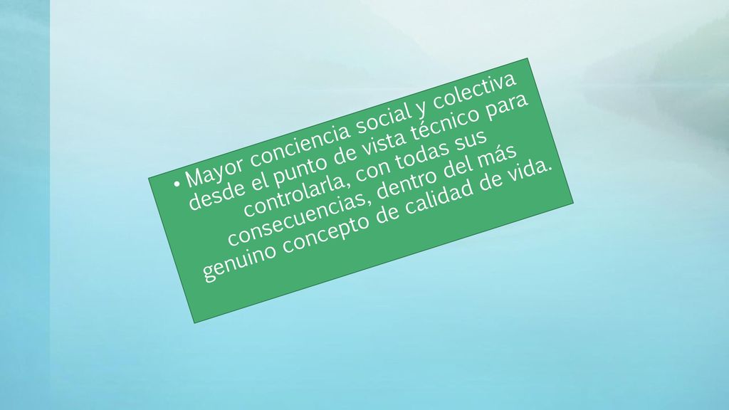 Mayor conciencia social y colectiva desde el punto de vista técnico para controlarla, con todas sus consecuencias, dentro del más genuino concepto de calidad de vida.