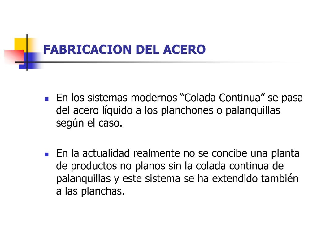 FABRICACION DEL ACERO En los sistemas modernos Colada Continua se pasa del acero líquido a los planchones o palanquillas según el caso.