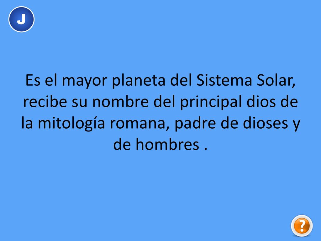 J Es el mayor planeta del Sistema Solar, recibe su nombre del principal dios de la mitología romana, padre de dioses y de hombres .