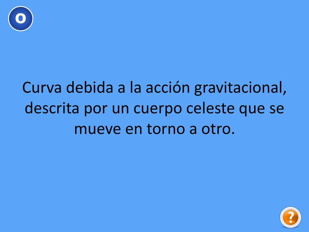 O Curva debida a la acción gravitacional, descrita por un cuerpo celeste que se mueve en torno a otro.