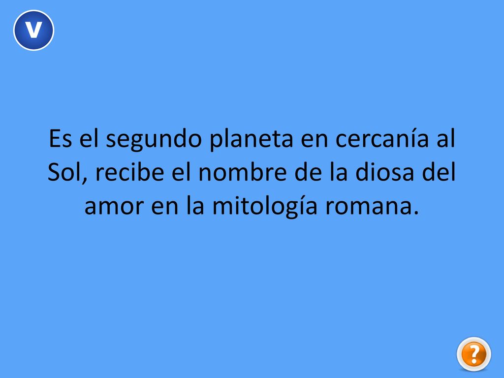 V Es el segundo planeta en cercanía al Sol, recibe el nombre de la diosa del amor en la mitología romana.