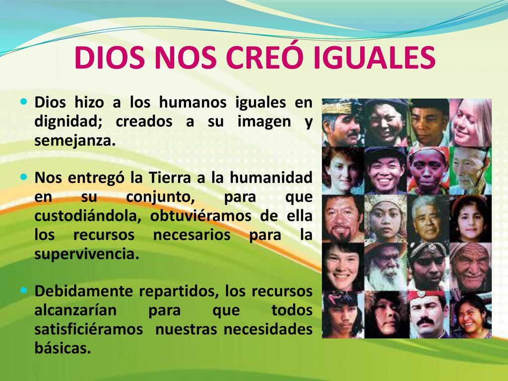 DIOS NOS CREÓ IGUALES Dios hizo a los humanos iguales en dignidad; creados a su imagen y semejanza.