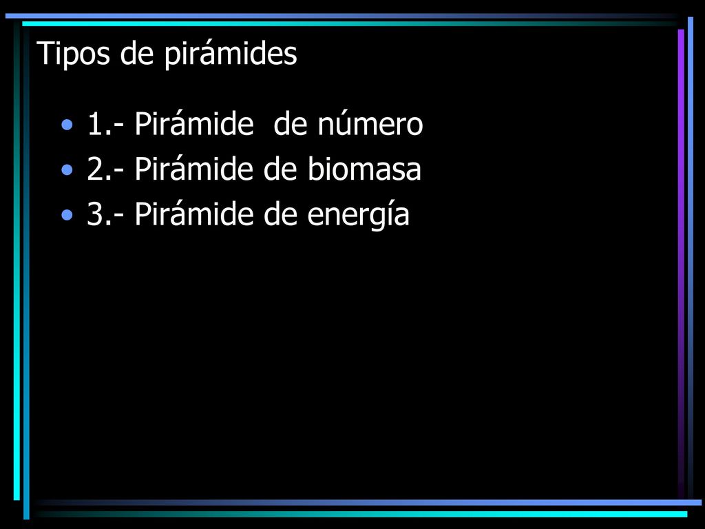 Tipos de pirámides 1.- Pirámide de número 2.- Pirámide de biomasa 3.- Pirámide de energía