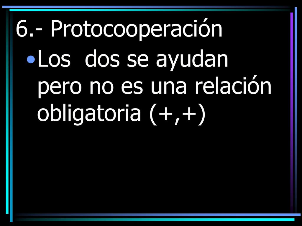 6.- Protocooperación Los dos se ayudan pero no es una relación obligatoria (+,+)