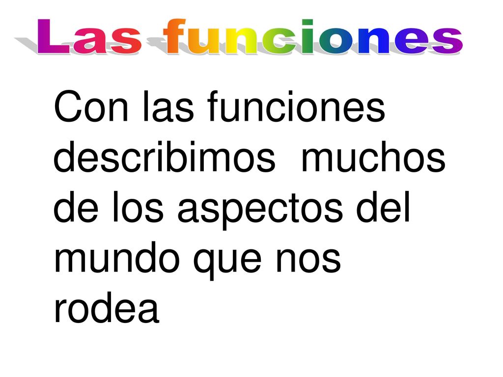 Las funciones Con las funciones describimos muchos de los aspectos del mundo que nos rodea