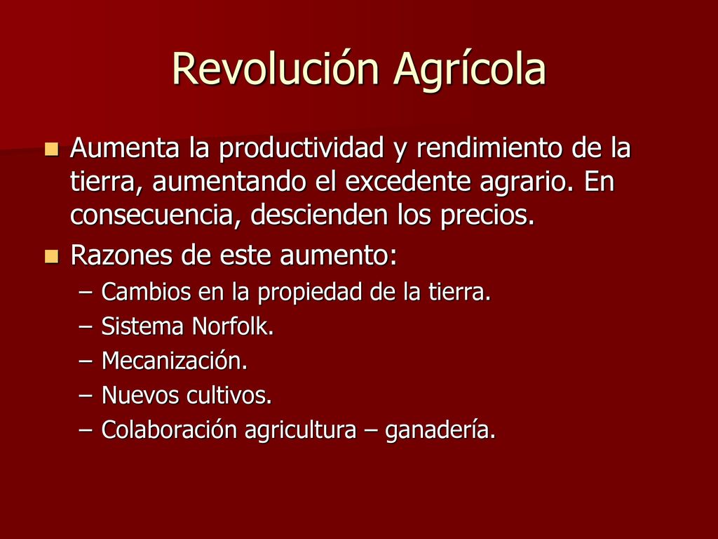 Revolución Agrícola Aumenta la productividad y rendimiento de la tierra, aumentando el excedente agrario. En consecuencia, descienden los precios.