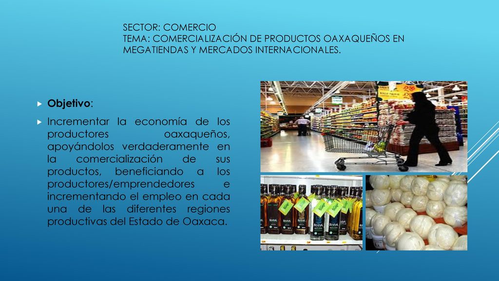 SECTOR: COMERCIO TEMA: COMERCIALIZACIÓN DE PRODUCTOS OAXAQUEÑOS EN MEGATIENDAS Y MERCADOS INTERNACIONALES.