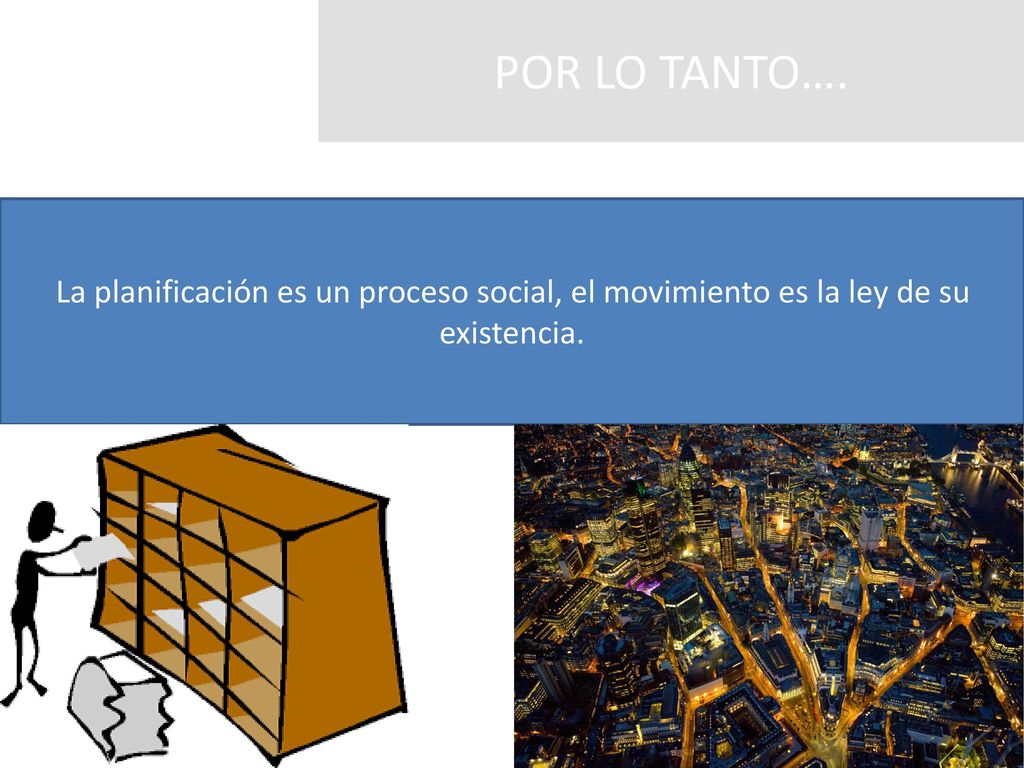 POR LO TANTO…. La planificación es un proceso social, el movimiento es la ley de su existencia.