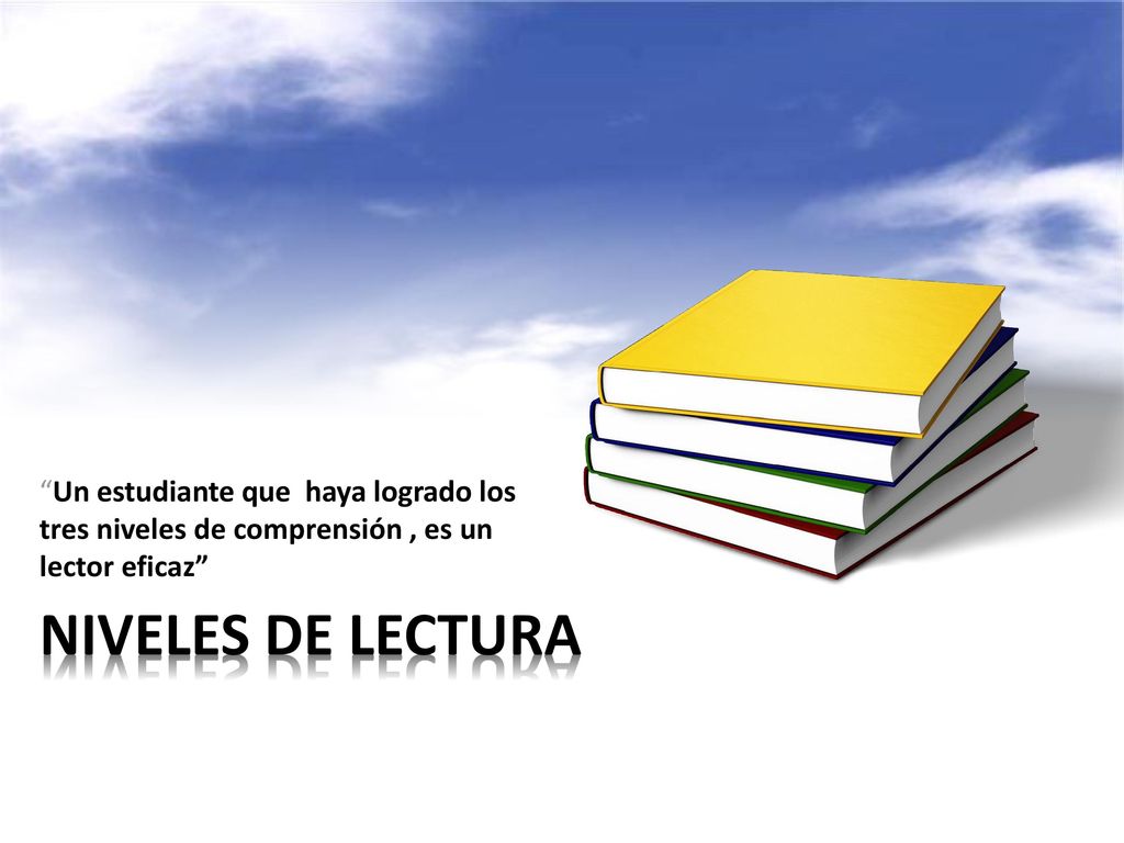 Un estudiante que haya logrado los tres niveles de comprensión , es un lector eficaz