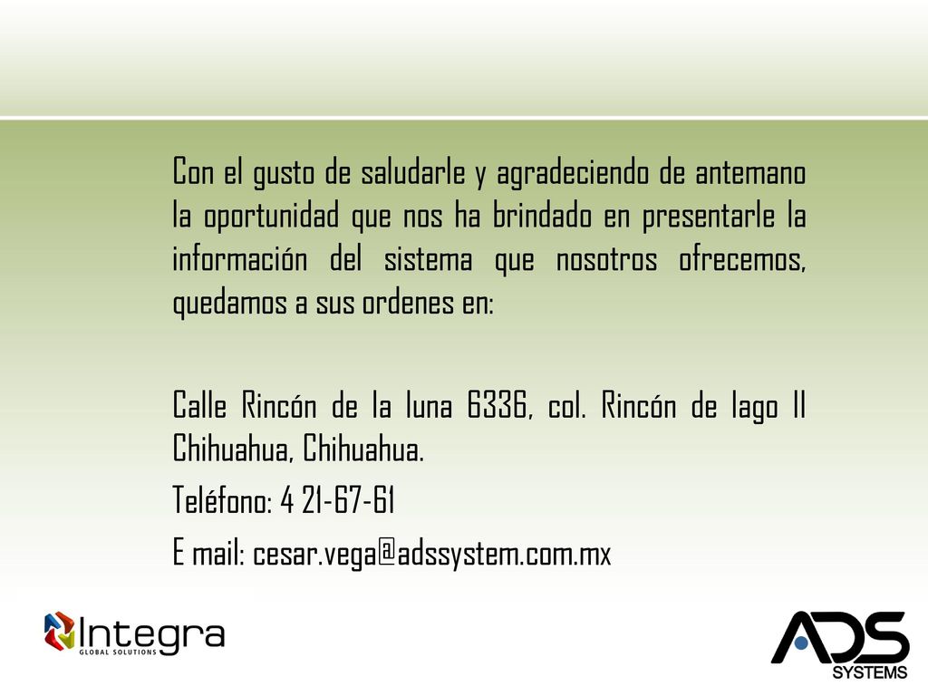 Con el gusto de saludarle y agradeciendo de antemano la oportunidad que nos ha brindado en presentarle la información del sistema que nosotros ofrecemos, quedamos a sus ordenes en: