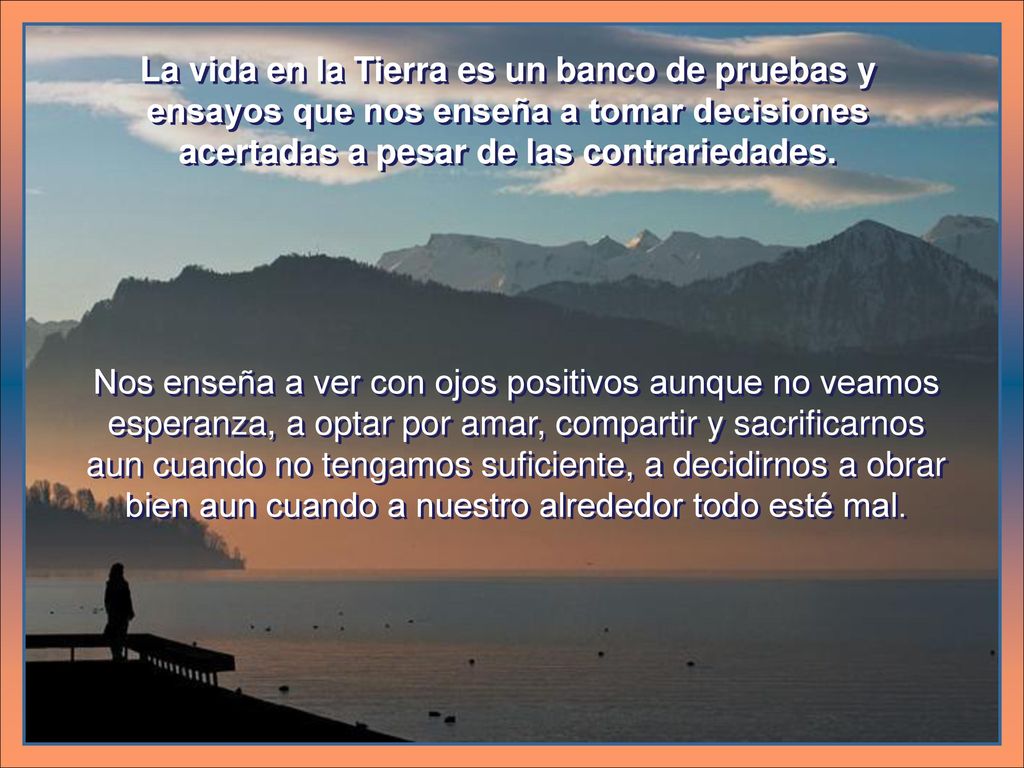 La vida en la Tierra es un banco de pruebas y ensayos que nos enseña a tomar decisiones acertadas a pesar de las contrariedades.
