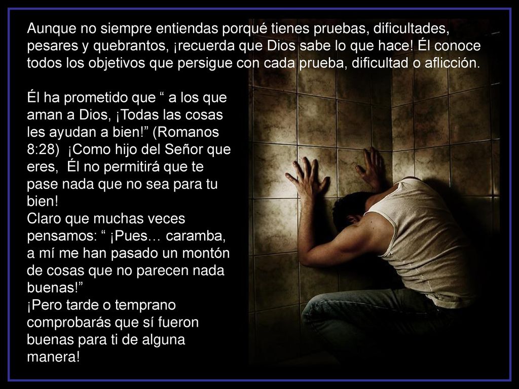 Aunque no siempre entiendas porqué tienes pruebas, dificultades, pesares y quebrantos, ¡recuerda que Dios sabe lo que hace! Él conoce todos los objetivos que persigue con cada prueba, dificultad o aflicción.