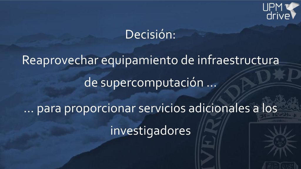 Decisión: Reaprovechar equipamiento de infraestructura de supercomputación … … para proporcionar servicios adicionales a los investigadores