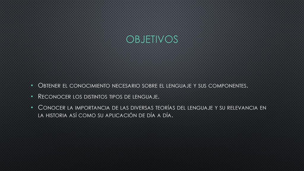 OBJETIVOS Obtener el conocimiento necesario sobre el lenguaje y sus componentes. Reconocer los distintos tipos de lenguaje.
